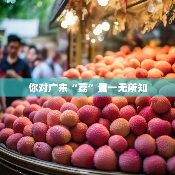 你对广东“荔”量一无所知