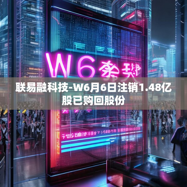 联易融科技-W6月6日注销1.48亿股已购回股份
