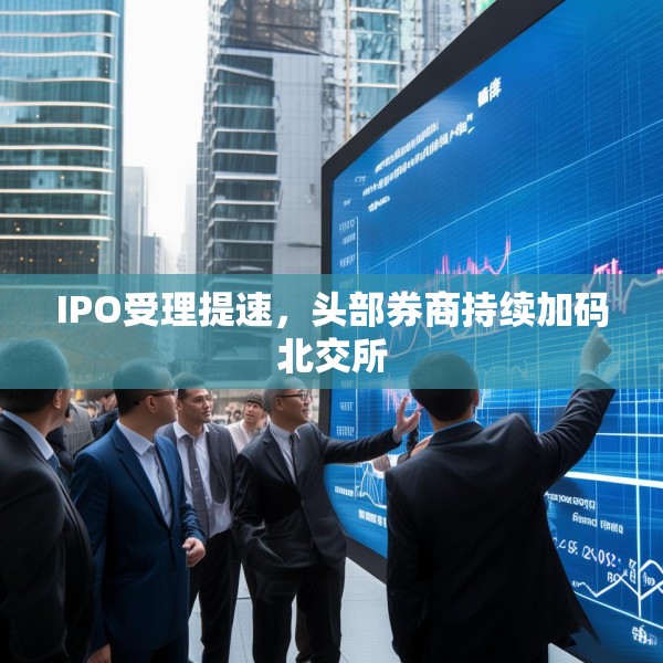 IPO受理提速，头部券商持续加码北交所
