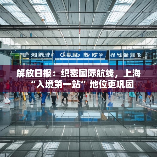 解放日报：织密国际航线，上海“入境第一站”地位更巩固