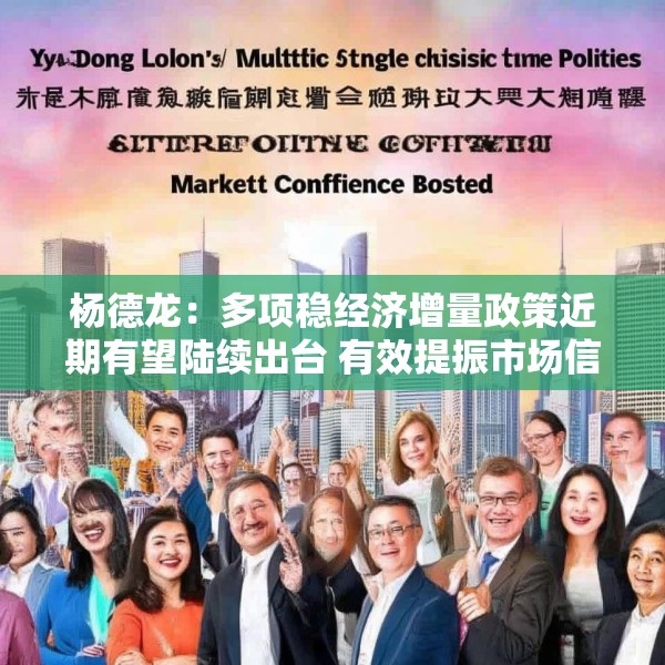 杨德龙：多项稳经济增量政策近期有望陆续出台 有效提振市场信心