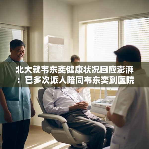 北大就韦东奕健康状况回应澎湃：已多次派人陪同韦东奕到医院就口腔健康就诊