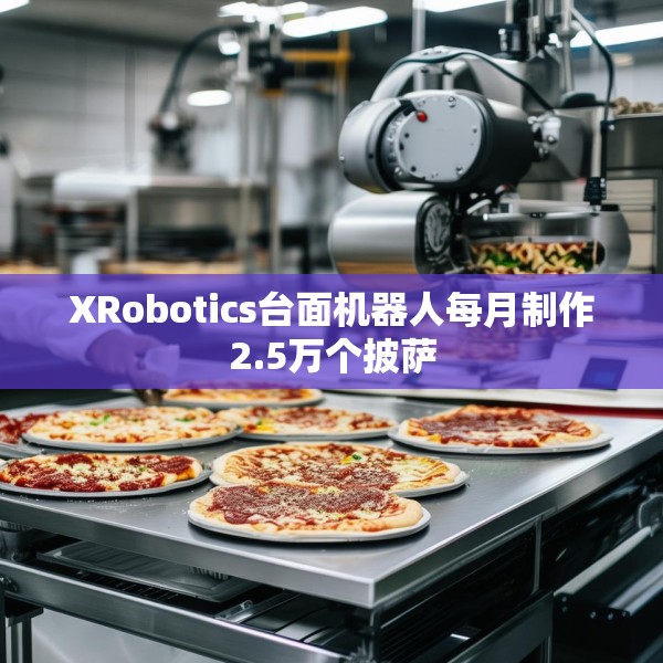 XRobotics台面机器人每月制作2.5万个披萨