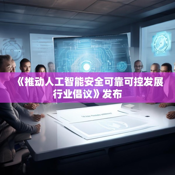 《推动人工智能安全可靠可控发展行业倡议》发布