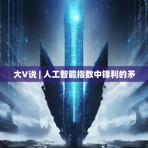大V说 | 人工智能指数中锋利的矛