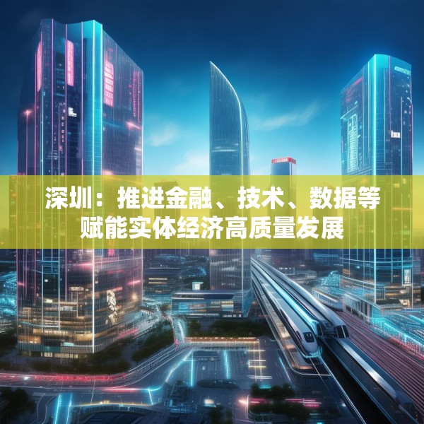 深圳：推进金融、技术、数据等赋能实体经济高质量发展