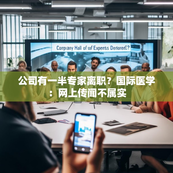 公司有一半专家离职？国际医学：网上传闻不属实