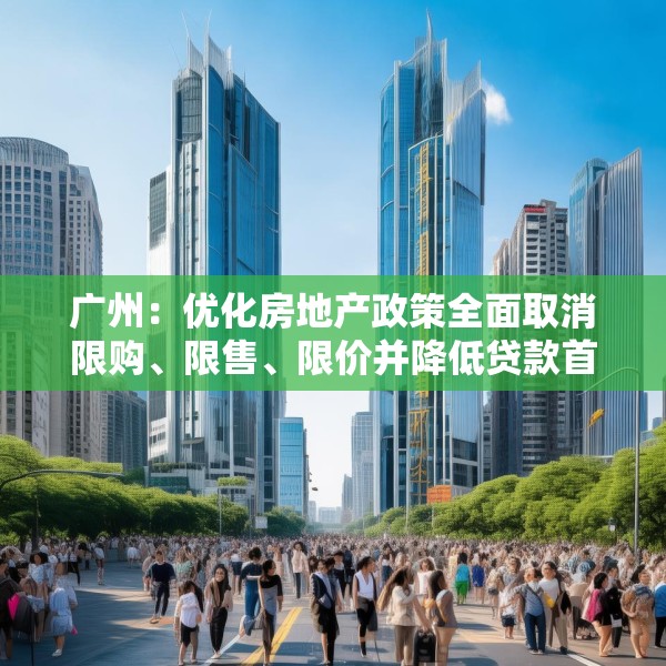 广州：优化房地产政策全面取消限购、限售、限价并降低贷款首付比例和利率