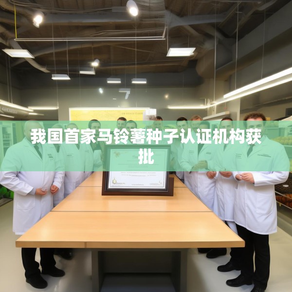 我国首家马铃薯种子认证机构获批
