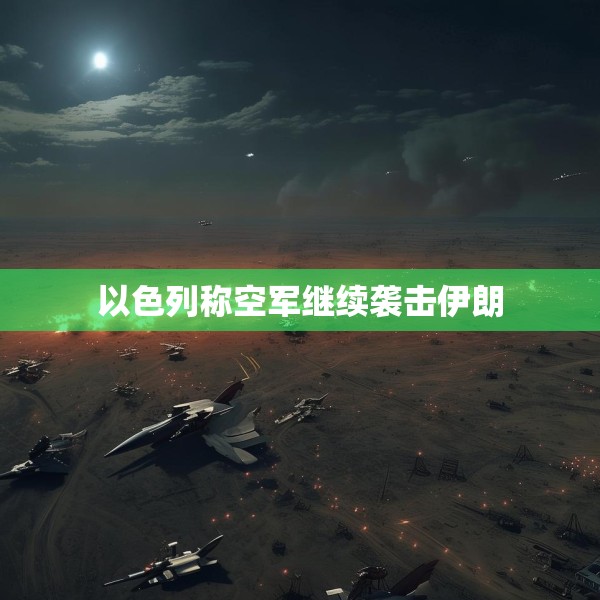以色列称空军继续袭击伊朗