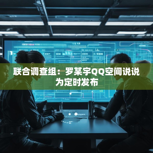 联合调查组：罗某宇QQ空间说说为定时发布