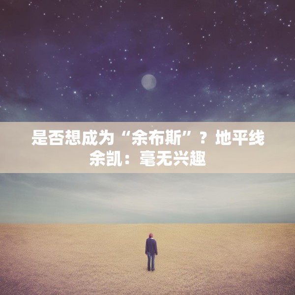 是否想成为“余布斯”？地平线余凯：毫无兴趣