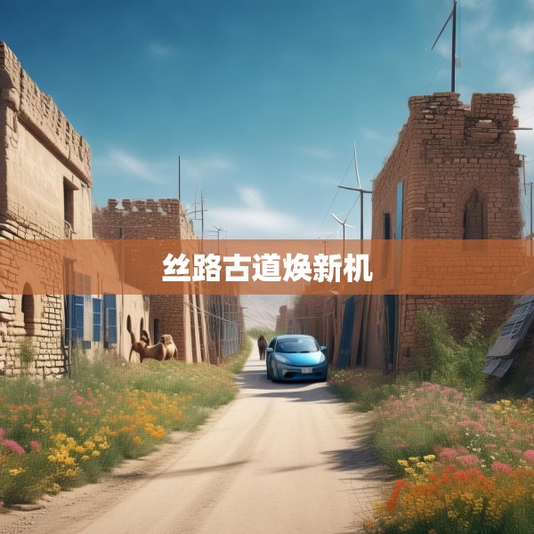 丝路古道焕新机