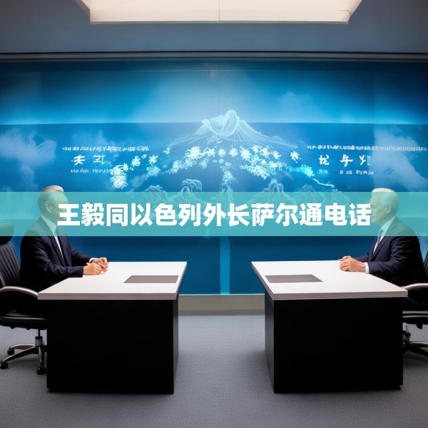 王毅同以色列外长萨尔通电话