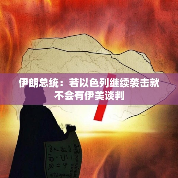 伊朗总统：若以色列继续袭击就不会有伊美谈判