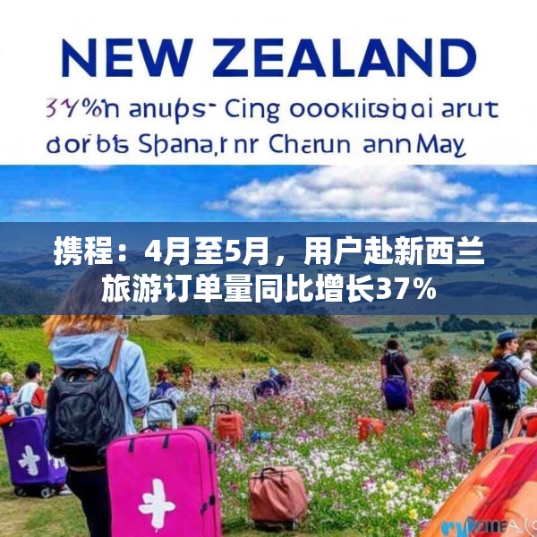携程：4月至5月，用户赴新西兰旅游订单量同比增长37%