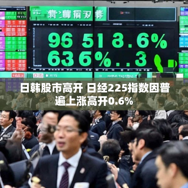 日韩股市高开 日经225指数因普遍上涨高开0.6%